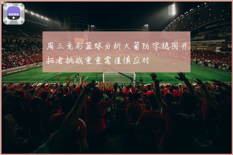 周三竞彩篮球分析火箭防守稳固开拓者挑战重重需谨慎应对