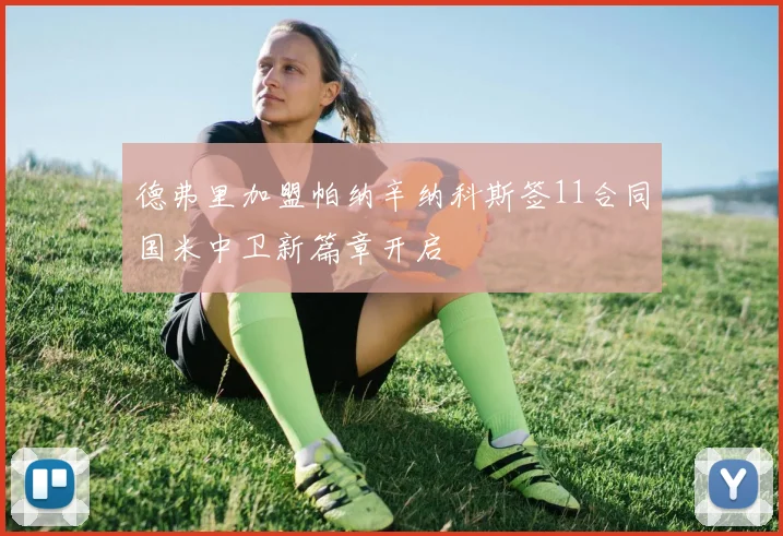 德弗里加盟帕纳辛纳科斯签11合同国米中卫新篇章开启