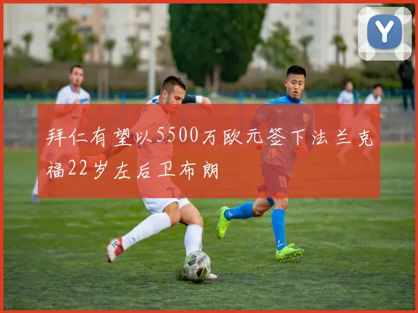 拜仁有望以5500万欧元签下法兰克福22岁左后卫布朗