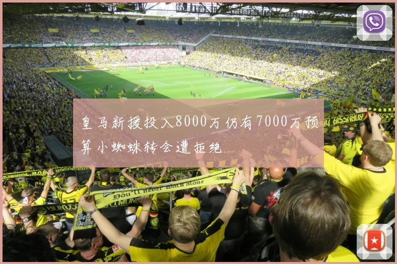 皇马新援投入8000万仍有7000万预算小蜘蛛转会遭拒绝
