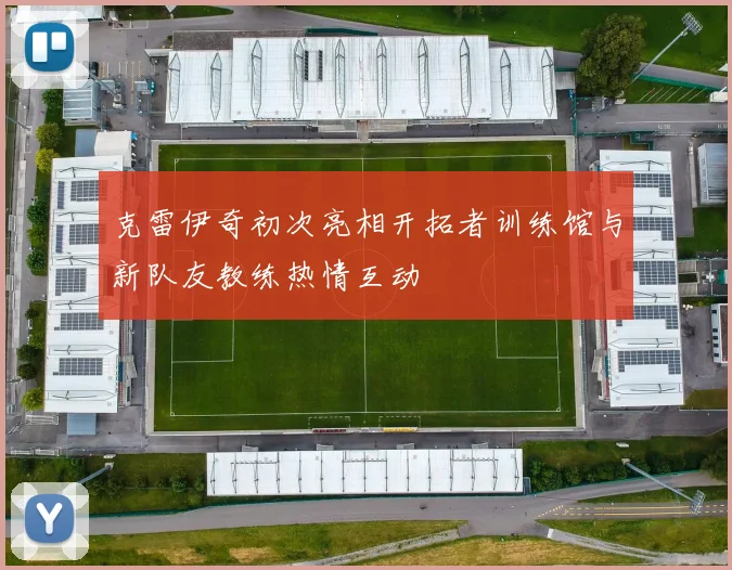 克雷伊奇初次亮相开拓者训练馆与新队友教练热情互动