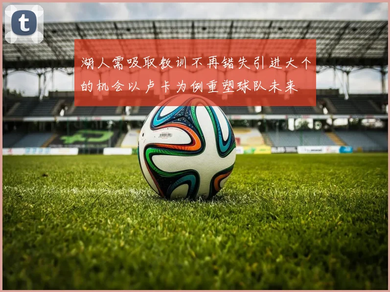 湖人需吸取教训不再错失引进大个的机会以卢卡为例重塑球队未来