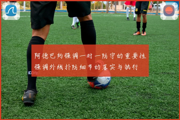 阿德巴约强调一对一防守的重要性强调外线扑防细节的落实与执行