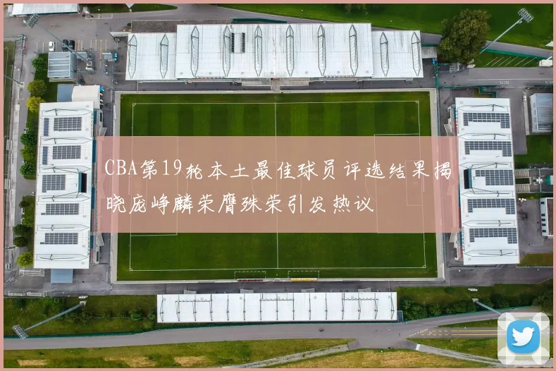 CBA第19轮本土最佳球员评选结果揭晓庞峥麟荣膺殊荣引发热议