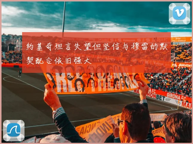 约基奇坦言失望但坚信与穆雷的默契配合依旧强大