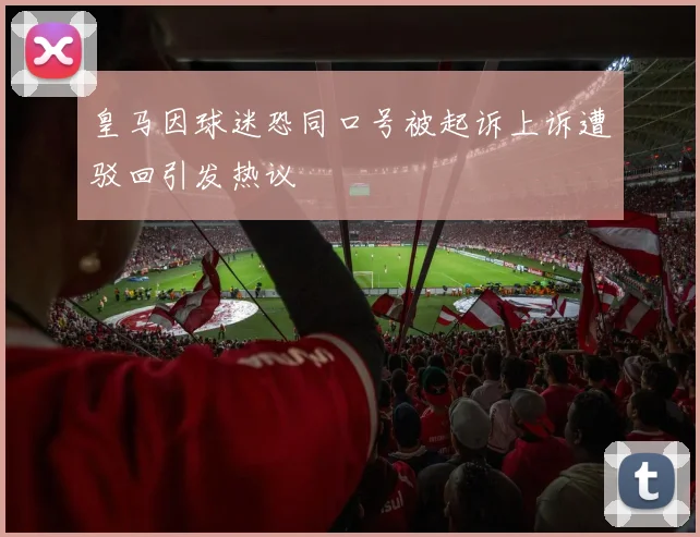 皇马因球迷恐同口号被起诉上诉遭驳回引发热议