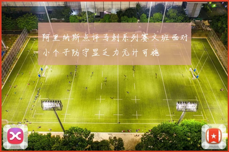 阿里纳斯点评马刺系列赛文班面对小个子防守显乏力无计可施
