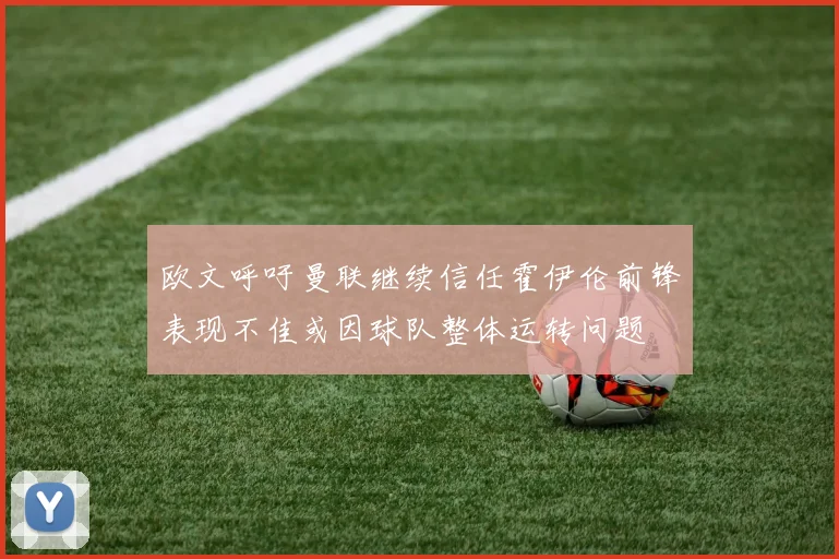 欧文呼吁曼联继续信任霍伊伦前锋表现不佳或因球队整体运转问题